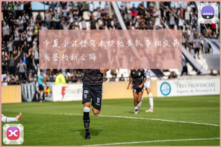 今夏小波特若未续约多队争相交易或签约新合同