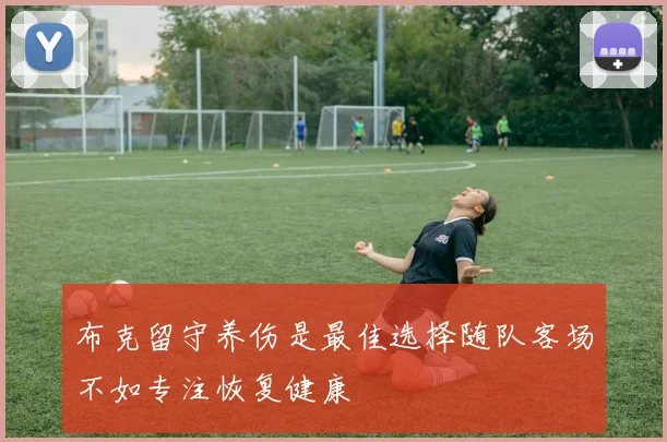 布克留守养伤是最佳选择随队客场不如专注恢复健康