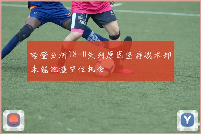 哈登分析18-0失利原因坚持战术却未能把握空位机会
