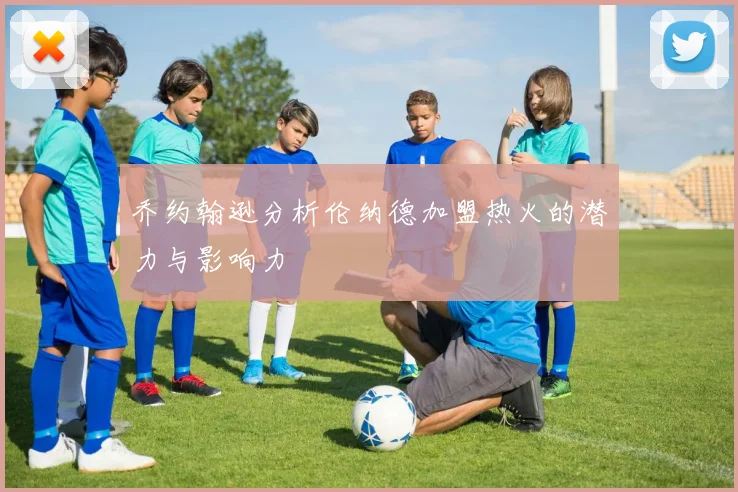 乔约翰逊分析伦纳德加盟热火的潜力与影响力