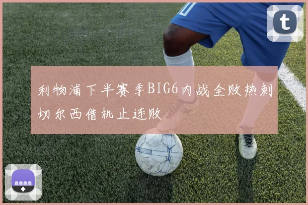 利物浦下半赛季BIG6内战全败热刺切尔西借机止连败