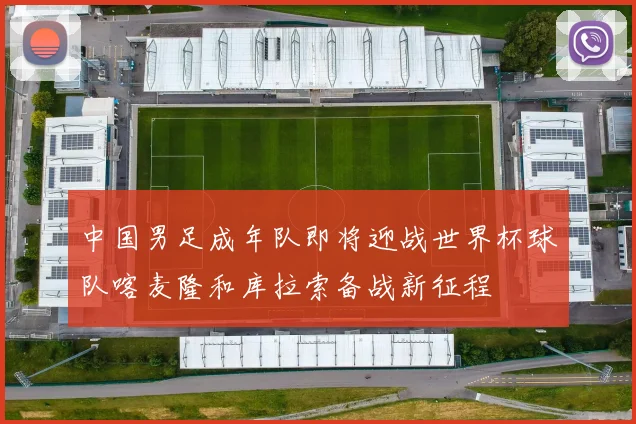 中国男足成年队即将迎战世界杯球队喀麦隆和库拉索备战新征程