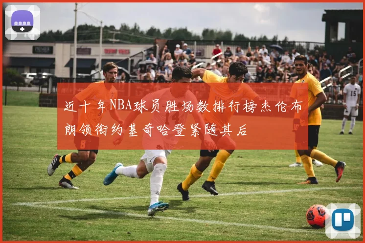 近十年NBA球员胜场数排行榜杰伦布朗领衔约基奇哈登紧随其后
